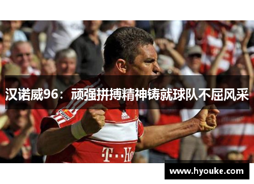 汉诺威96：顽强拼搏精神铸就球队不屈风采