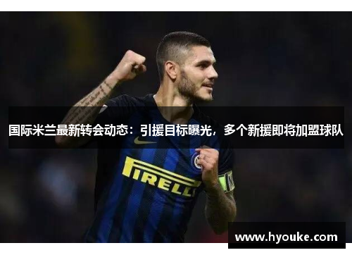 国际米兰最新转会动态：引援目标曝光，多个新援即将加盟球队