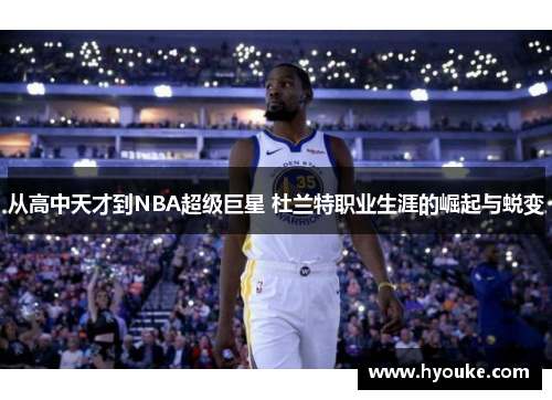从高中天才到NBA超级巨星 杜兰特职业生涯的崛起与蜕变
