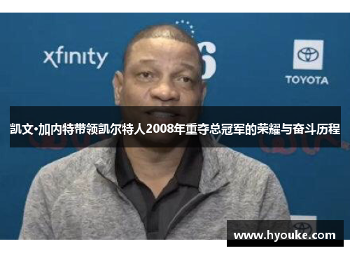 凯文·加内特带领凯尔特人2008年重夺总冠军的荣耀与奋斗历程
