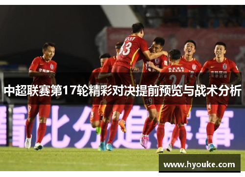 中超联赛第17轮精彩对决提前预览与战术分析