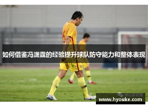 如何借鉴冯潇霆的经验提升球队防守能力和整体表现