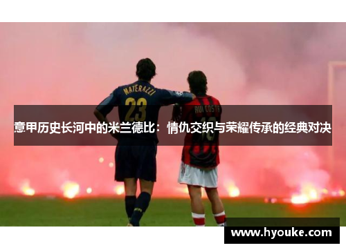 意甲历史长河中的米兰德比：情仇交织与荣耀传承的经典对决