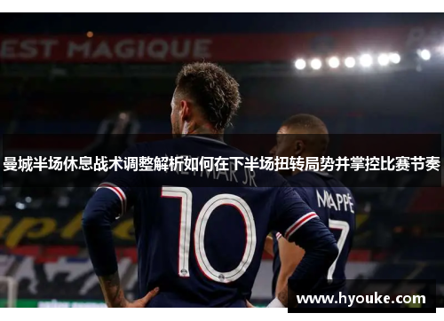 曼城半场休息战术调整解析如何在下半场扭转局势并掌控比赛节奏