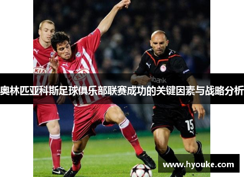 奥林匹亚科斯足球俱乐部联赛成功的关键因素与战略分析