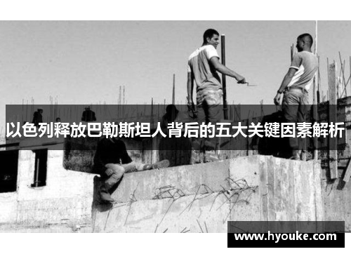 以色列释放巴勒斯坦人背后的五大关键因素解析