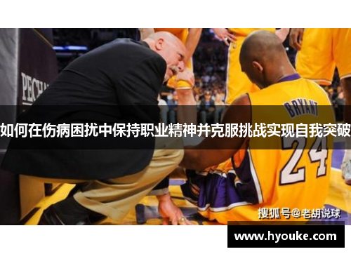 如何在伤病困扰中保持职业精神并克服挑战实现自我突破