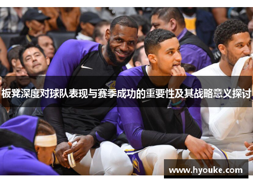 板凳深度对球队表现与赛季成功的重要性及其战略意义探讨