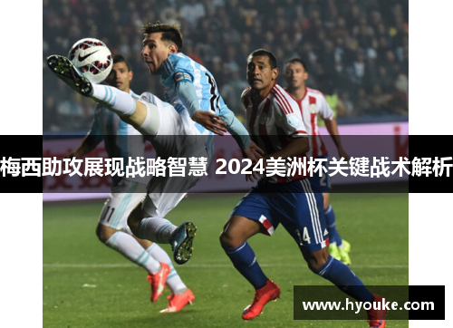 梅西助攻展现战略智慧 2024美洲杯关键战术解析