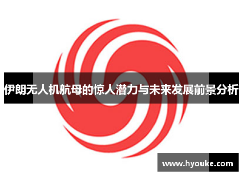 伊朗无人机航母的惊人潜力与未来发展前景分析