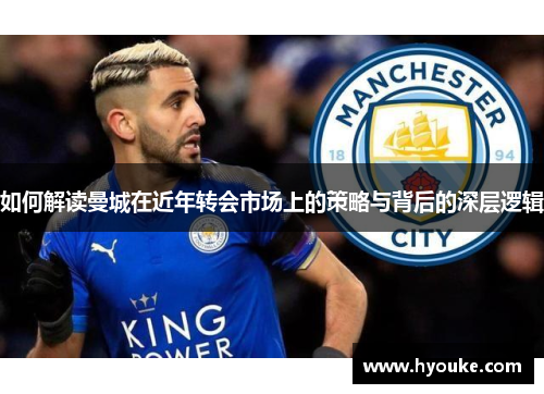 如何解读曼城在近年转会市场上的策略与背后的深层逻辑