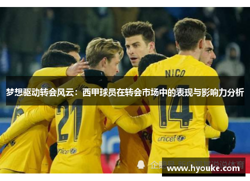 梦想驱动转会风云：西甲球员在转会市场中的表现与影响力分析