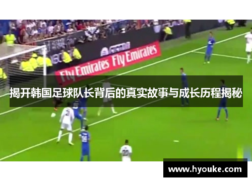 揭开韩国足球队长背后的真实故事与成长历程揭秘