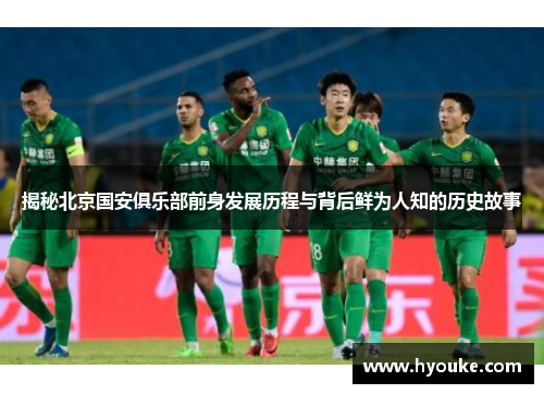揭秘北京国安俱乐部前身发展历程与背后鲜为人知的历史故事