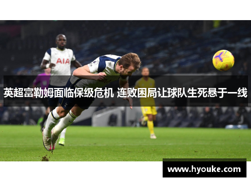 英超富勒姆面临保级危机 连败困局让球队生死悬于一线