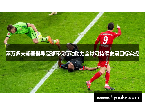 莱万多夫斯基倡导足球环保行动助力全球可持续发展目标实现