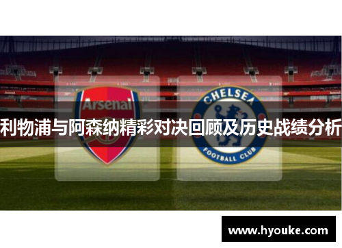 利物浦与阿森纳精彩对决回顾及历史战绩分析