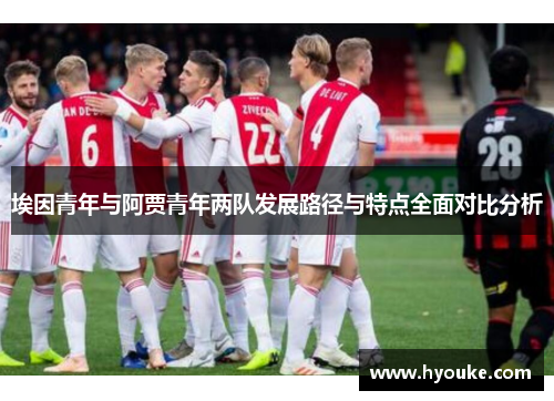 埃因青年与阿贾青年两队发展路径与特点全面对比分析