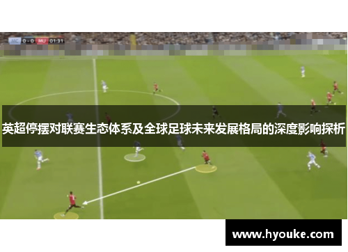 英超停摆对联赛生态体系及全球足球未来发展格局的深度影响探析