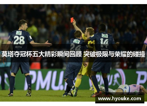 莫塔夺冠杯五大精彩瞬间回顾 突破极限与荣耀的碰撞 莫塔夺冠杯五大精彩瞬间回顾 突破极限与荣耀的碰撞