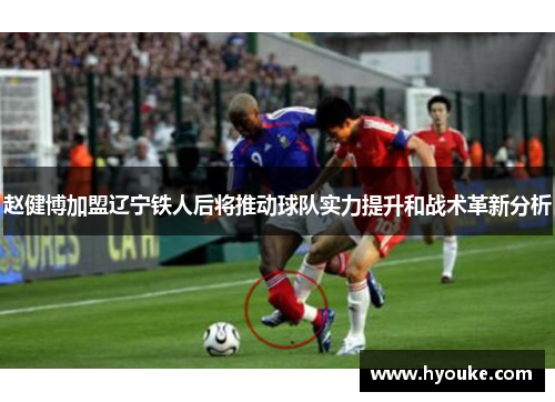 赵健博加盟辽宁铁人后将推动球队实力提升和战术革新分析