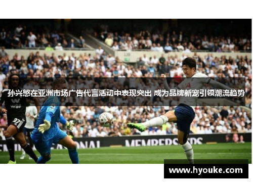 孙兴慜在亚洲市场广告代言活动中表现突出 成为品牌新宠引领潮流趋势