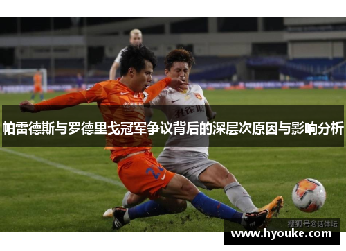 帕雷德斯与罗德里戈冠军争议背后的深层次原因与影响分析