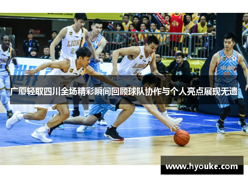 广厦轻取四川全场精彩瞬间回顾球队协作与个人亮点展现无遗