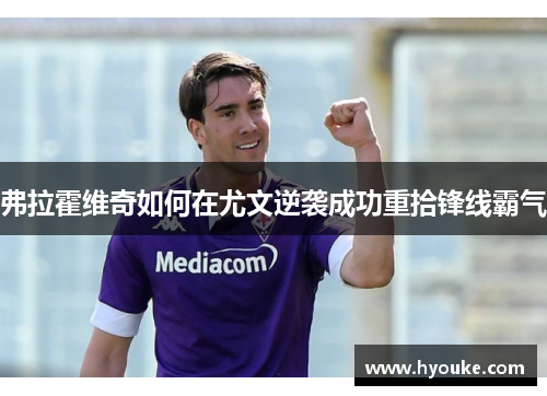 弗拉霍维奇如何在尤文逆袭成功重拾锋线霸气