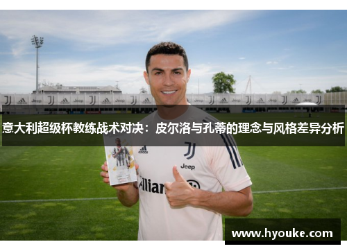 意大利超级杯教练战术对决：皮尔洛与孔蒂的理念与风格差异分析