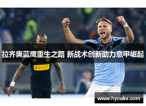 拉齐奥蓝鹰重生之路 新战术创新助力意甲崛起