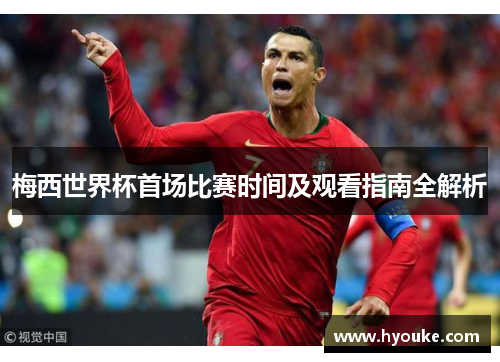 梅西世界杯首场比赛时间及观看指南全解析